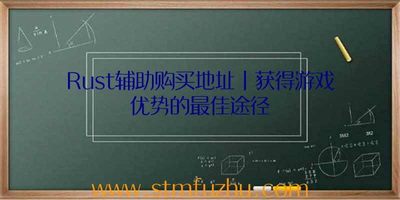 Rust辅助购买地址|获得游戏优势的最佳途径
